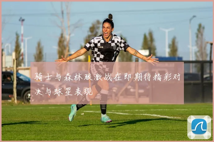 骑士与森林狼激战在即期待精彩对决与球星表现