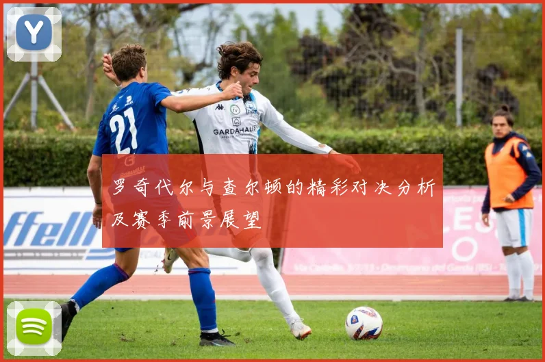 罗奇代尔与查尔顿的精彩对决分析及赛季前景展望