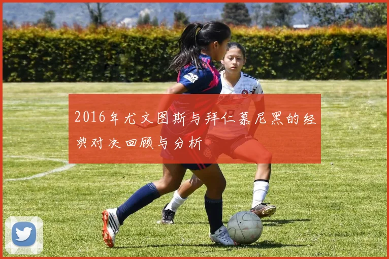 2016年尤文图斯与拜仁慕尼黑的经典对决回顾与分析