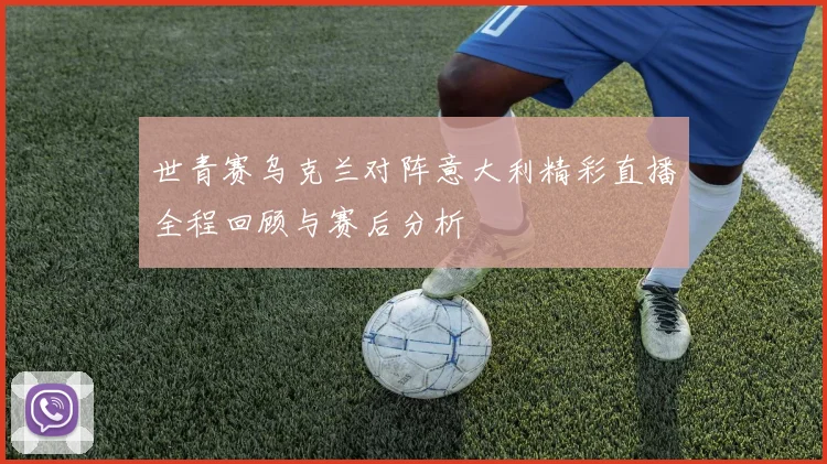 世青赛乌克兰对阵意大利精彩直播全程回顾与赛后分析