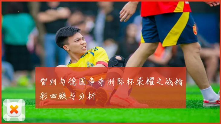 智利与德国争夺洲际杯荣耀之战精彩回顾与分析