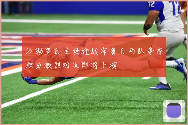 沙勒罗瓦主场迎战布鲁日两队争夺积分激烈对决即将上演