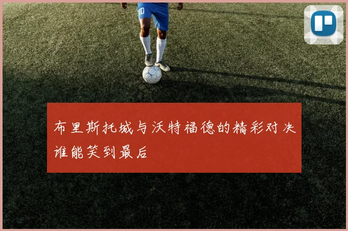 布里斯托城与沃特福德的精彩对决谁能笑到最后