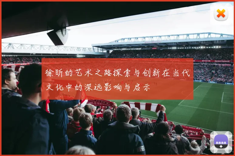 徐昕的艺术之路探索与创新在当代文化中的深远影响与启示