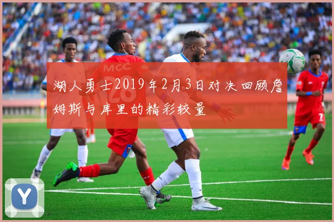 湖人勇士2019年2月3日对决回顾詹姆斯与库里的精彩较量