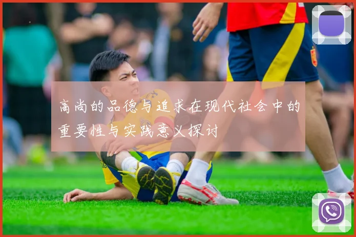 高尚的品德与追求在现代社会中的重要性与实践意义探讨