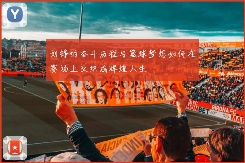 刘铮的奋斗历程与篮球梦想如何在赛场上交织成辉煌人生