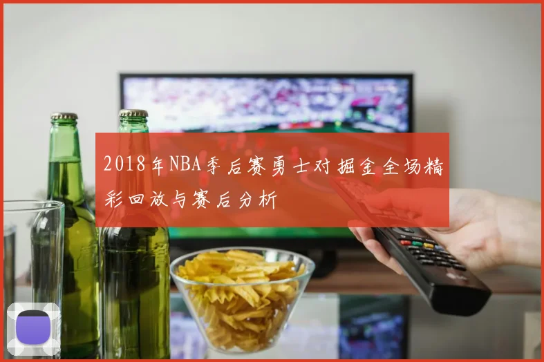 2018年NBA季后赛勇士对掘金全场精彩回放与赛后分析