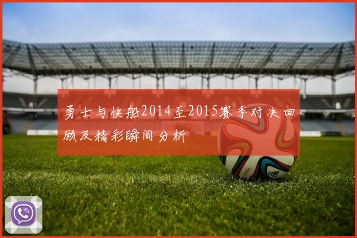 勇士与快船2014至2015赛季对决回顾及精彩瞬间分析