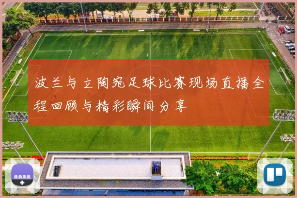 波兰与立陶宛足球比赛现场直播全程回顾与精彩瞬间分享