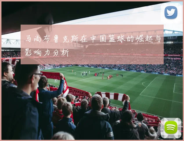 马尚布鲁克斯在中国篮球的崛起与影响力分析